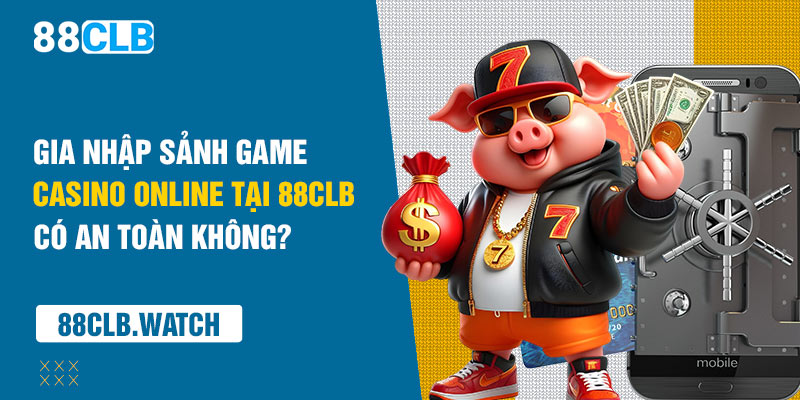 Gia nhập sảnh game casino online tại 88CLB có an toàn không?